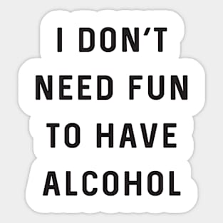 Don’t need fun to have alcohol Sticker